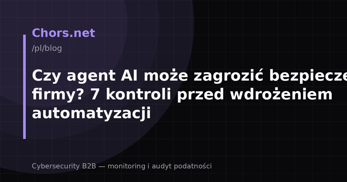 Czy agent AI może zagrozić bezpieczeństwu firmy? 7 kontroli przed wdrożeniem automatyzacji