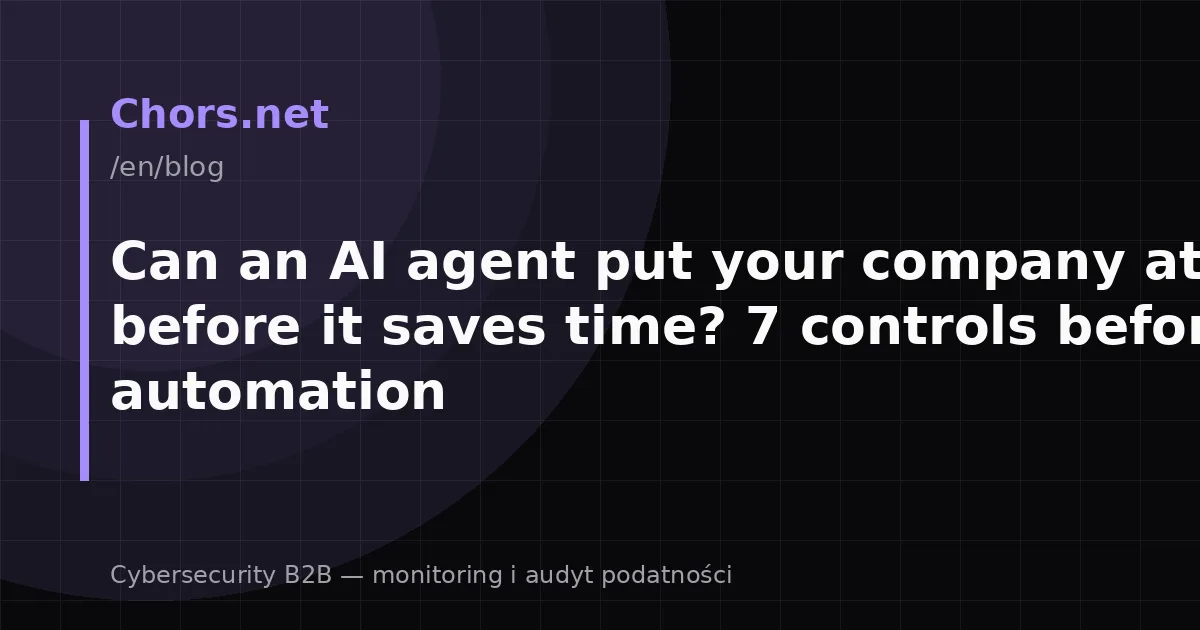 Can an AI agent put your company at risk before it saves time? 7 controls before automation