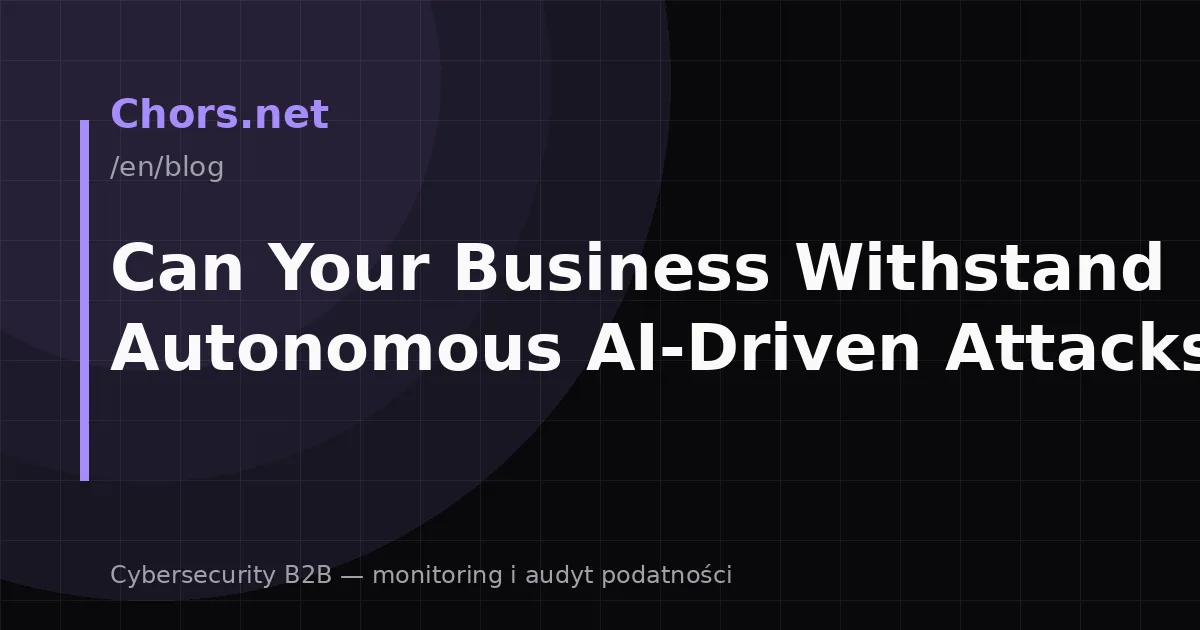 Can Your Business Withstand Autonomous AI-Driven Attacks?