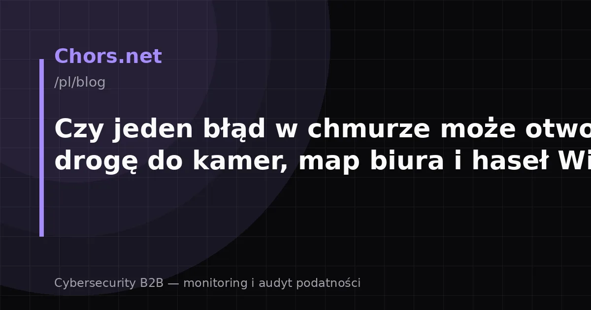 Czy jeden błąd w chmurze może otworzyć drogę do kamer, map biura i haseł Wi‑Fi?