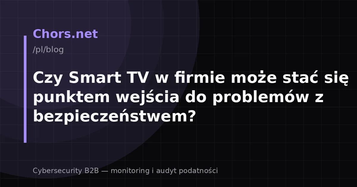 Czy Smart TV w firmie może stać się punktem wejścia do problemów z bezpieczeństwem?
