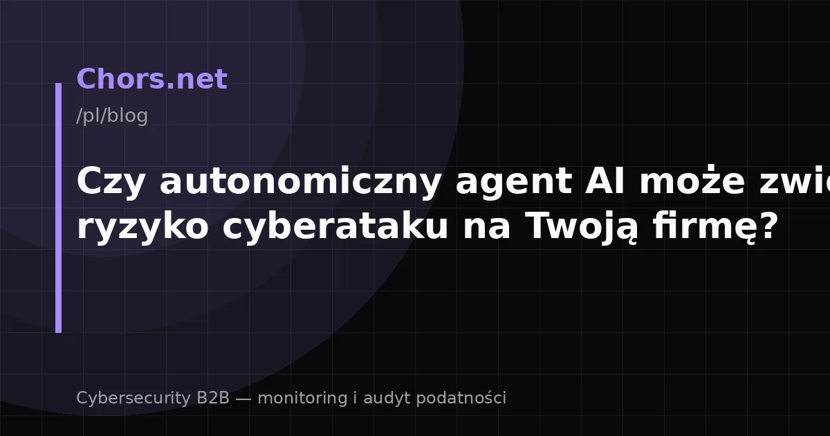 Czy autonomiczny agent AI może zwiększyć ryzyko cyberataku na Twoją firmę?