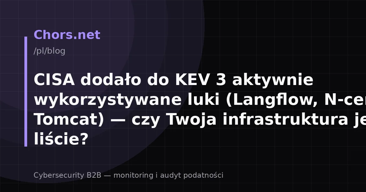 CISA dodało do KEV 3 aktywnie wykorzystywane luki (Langflow, N-central, Tomcat) — czy Twoja infrastruktura jest na liście?