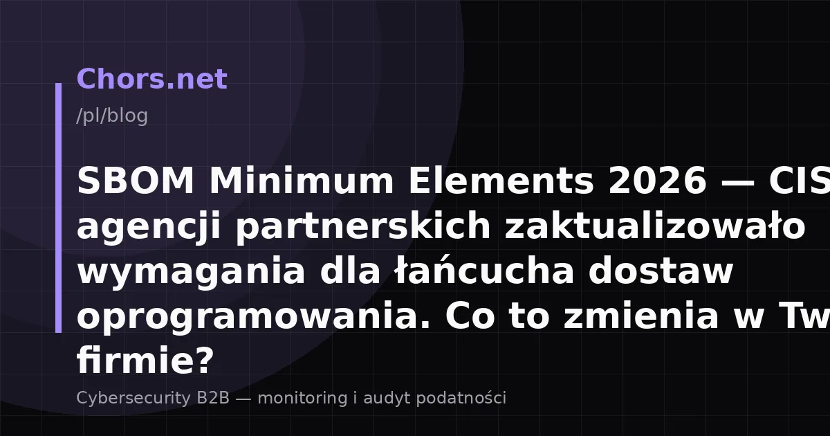 SBOM Minimum Elements 2026 — CISA i 16 agencji partnerskich zaktualizowało wymagania dla łańcucha dostaw oprogramowania. Co to zmienia w Twojej firmie?
