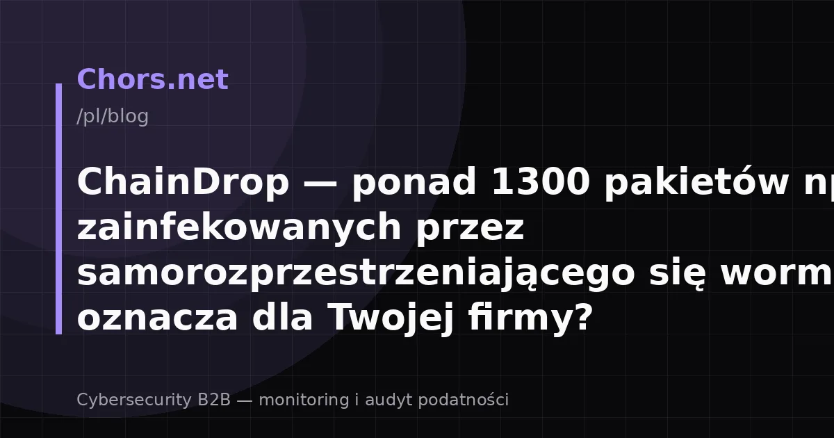 ChainDrop — ponad 1300 pakietów npm zainfekowanych przez samorozprzestrzeniającego się worma. Co to oznacza dla Twojej firmy?