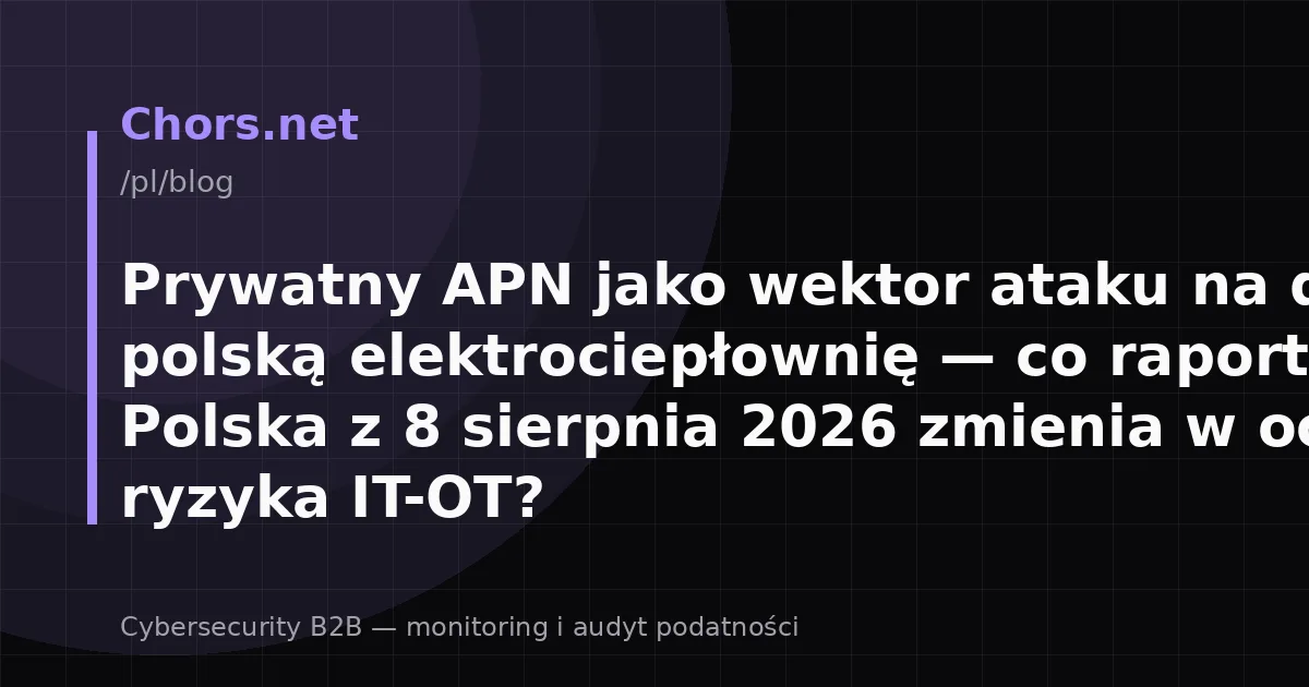 Prywatny APN jako wektor ataku na drugą polską elektrociepłownię — co raport CERT Polska z 8 sierpnia 2026 zmienia w ocenie ryzyka IT-OT?