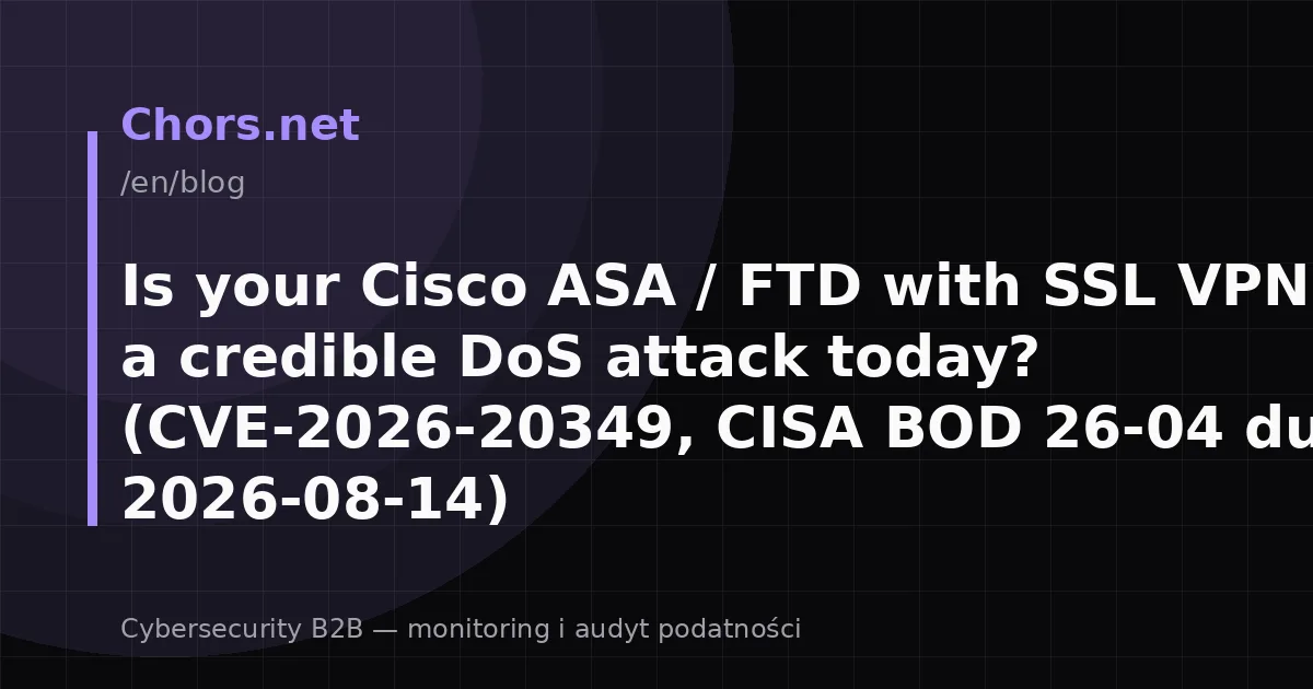 Is your Cisco ASA / FTD with SSL VPN under a credible DoS attack today? (CVE-2026-20349, CISA BOD 26-04 dueDate: 2026-08-14)