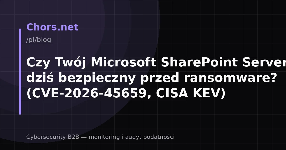 Czy Twój Microsoft SharePoint Server jest dziś bezpieczny przed ransomware? (CVE-2026-45659, CISA KEV)