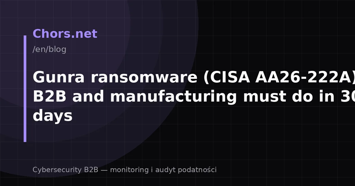 Gunra ransomware (CISA AA26-222A): what B2B and manufacturing must do in 30/90 days