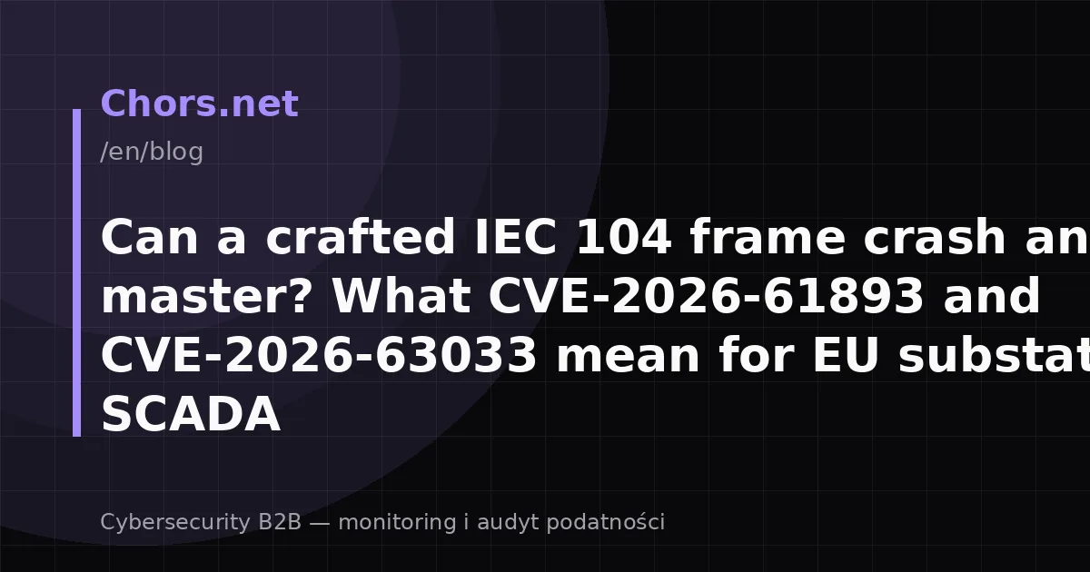 Can a crafted IEC 104 frame crash an OT master? What CVE-2026-61893 and CVE-2026-63033 mean for EU substations and SCADA