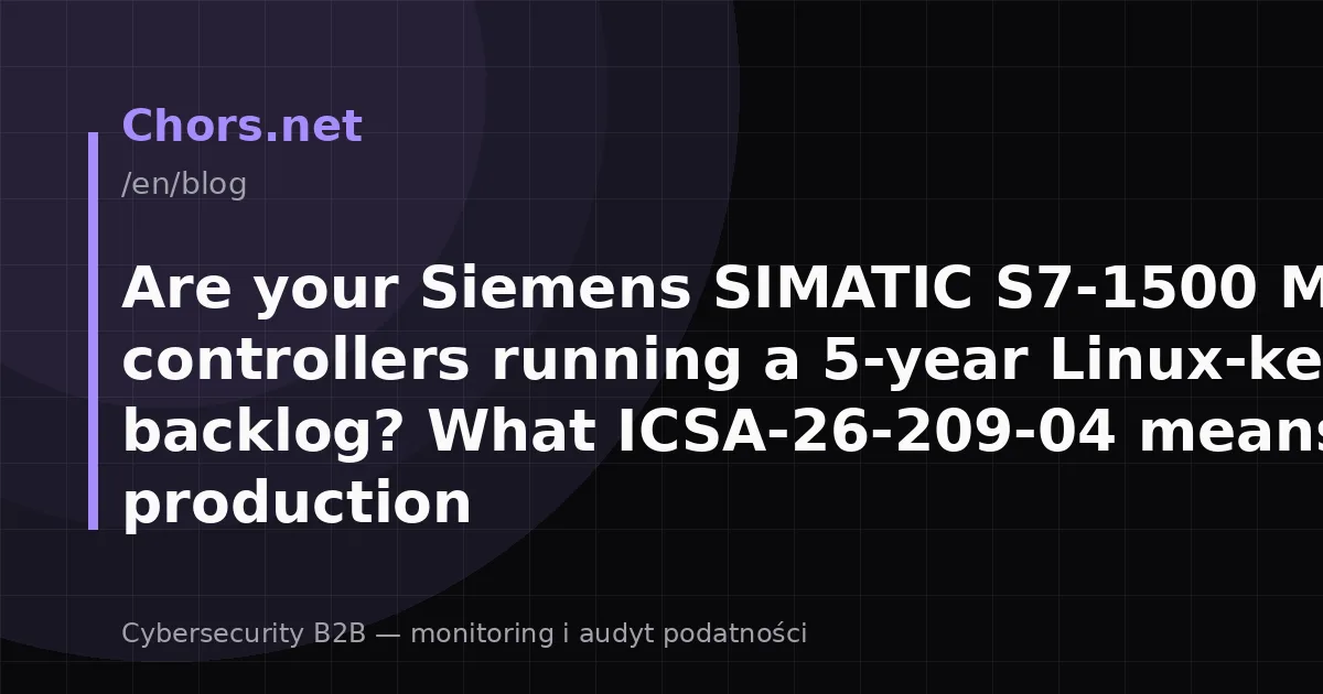Are your Siemens SIMATIC S7-1500 MFP controllers running a 5-year Linux-kernel backlog? What ICSA-26-209-04 means for production