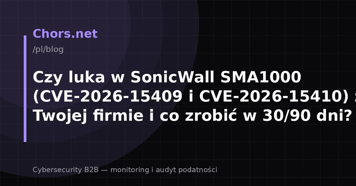 Czy luka w SonicWall SMA1000 (CVE-2026-15409 i CVE-2026-15410) zagraża Twojej firmie i co zrobić w 30/90 dni?