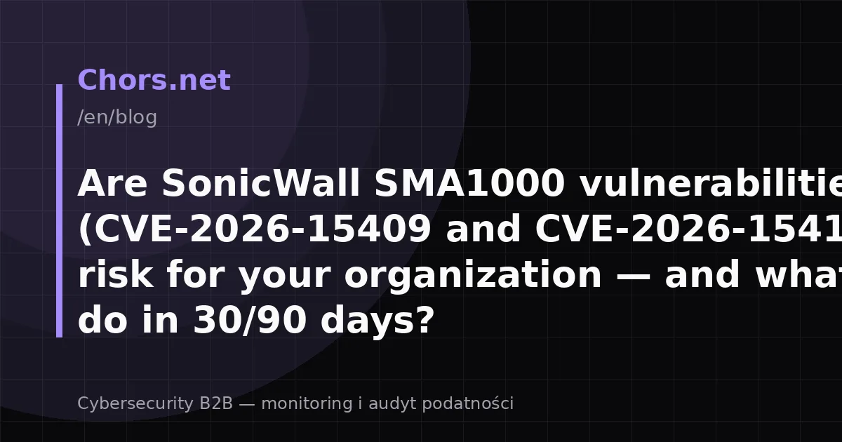Are SonicWall SMA1000 vulnerabilities (CVE-2026-15409 and CVE-2026-15410) a real risk for your organization — and what to do in 30/90 days?