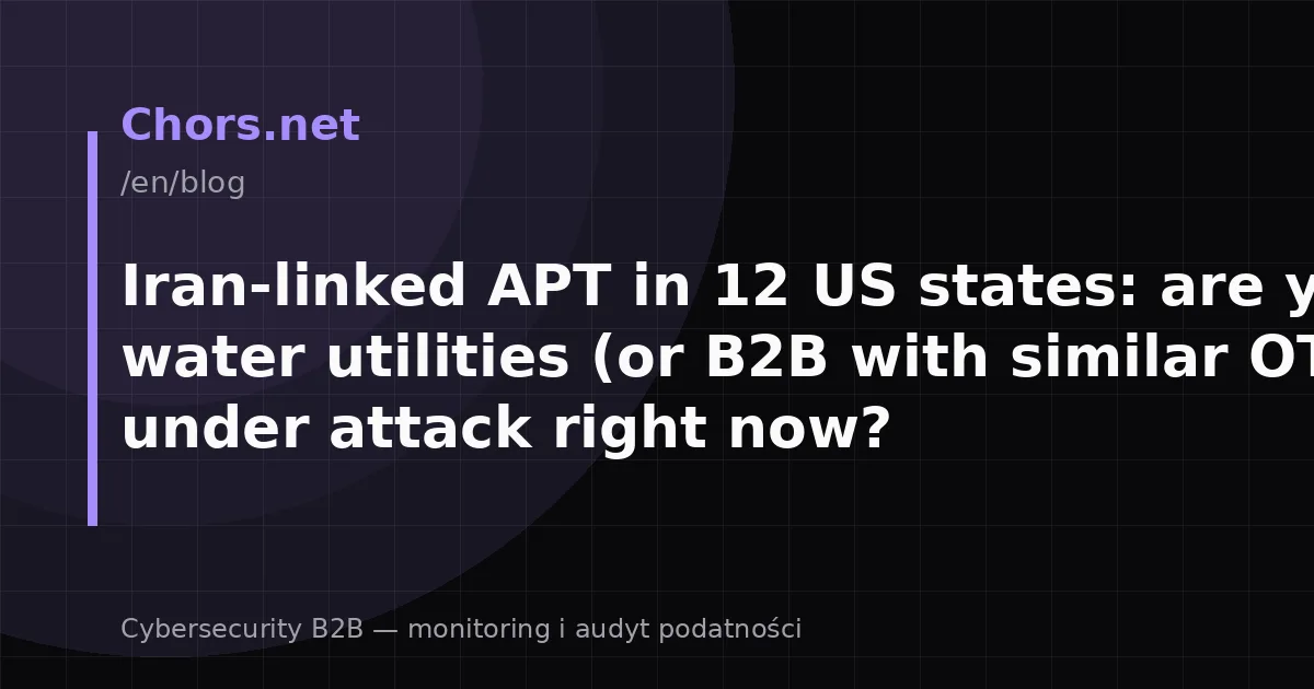Iran-linked APT in 12 US states: are your water utilities (or B2B with similar OT) under attack right now?