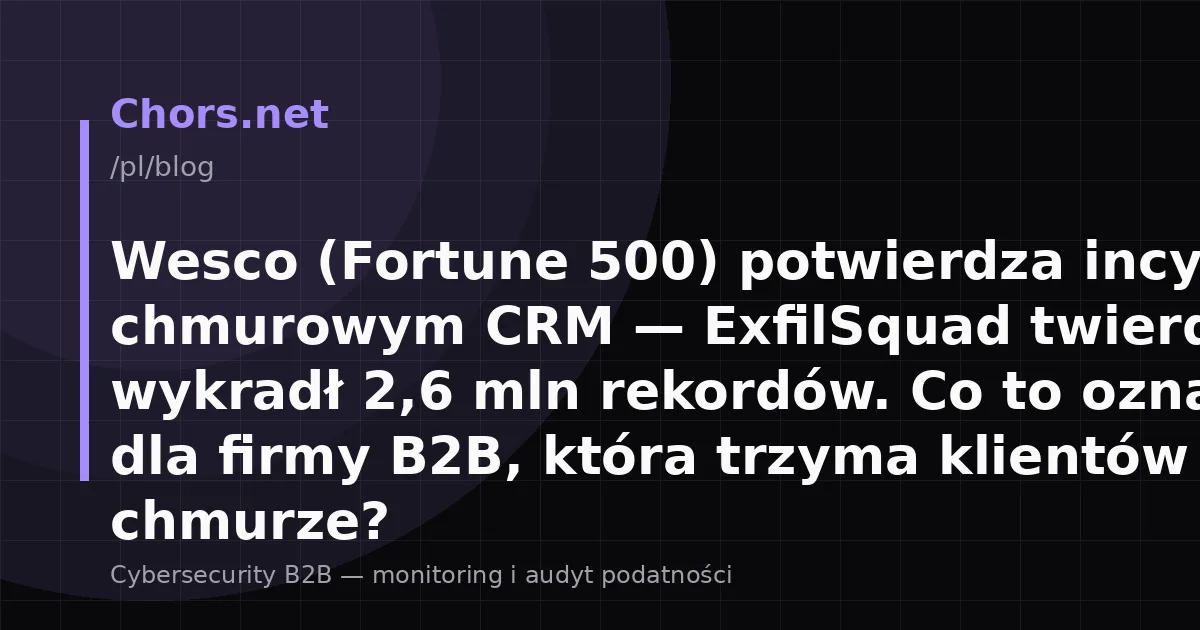 Wesco (Fortune 500) potwierdza incydent w chmurowym CRM — ExfilSquad twierdzi, że wykradł 2,6 mln rekordów. Co to oznacza dla firmy B2B, która trzyma klientów w chmurze?