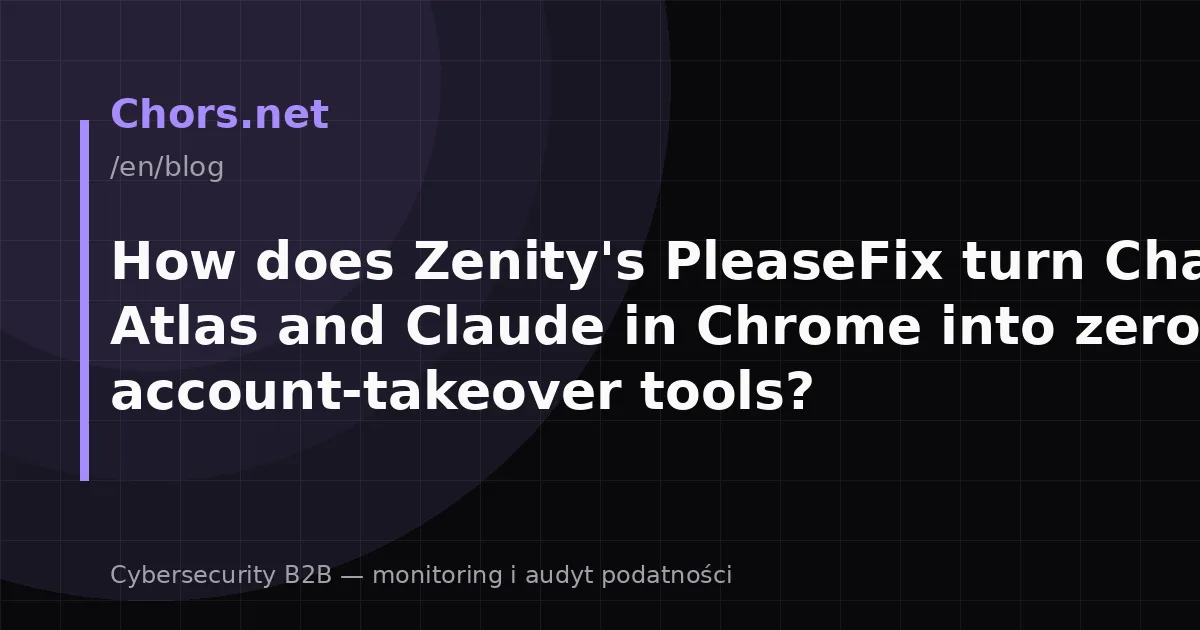How does Zenity's PleaseFix turn ChatGPT Atlas and Claude in Chrome into zero-click account-takeover tools?