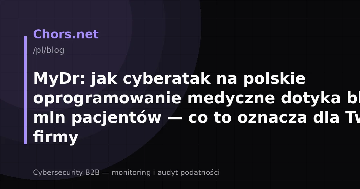MyDr: jak cyberatak na polskie oprogramowanie medyczne dotyka blisko 19 mln pacjentów — co to oznacza dla Twojej firmy