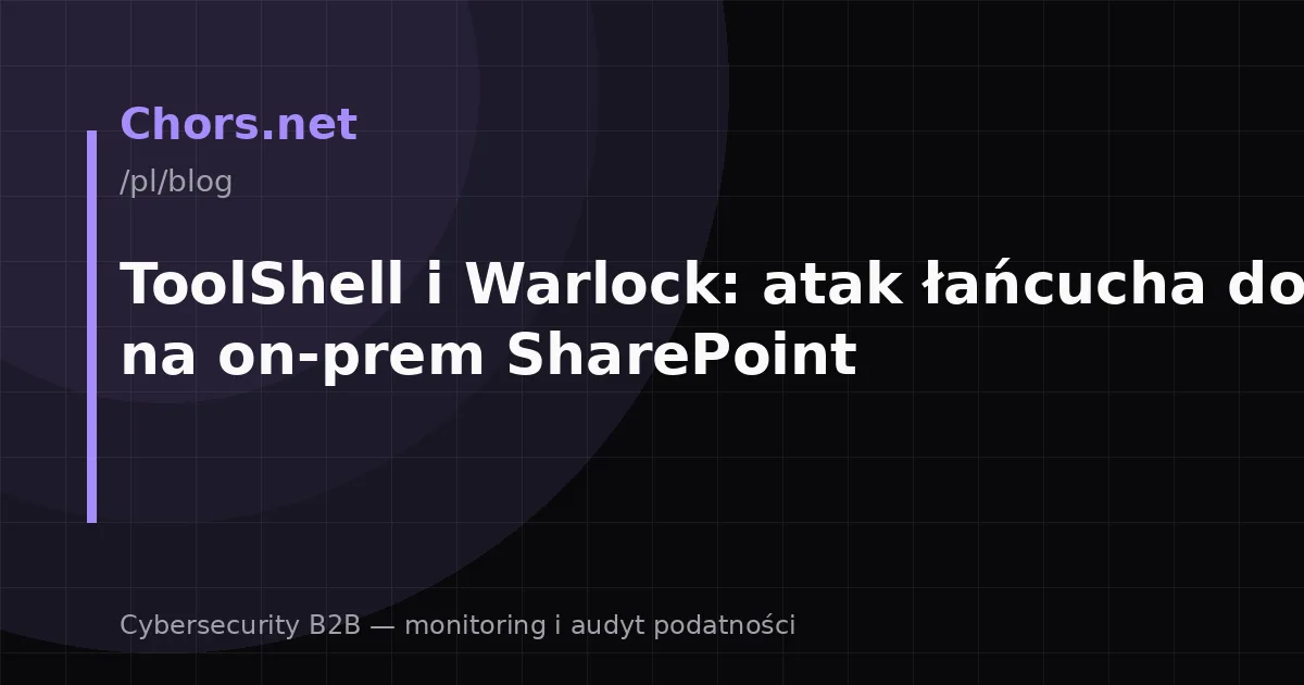 ToolShell i Warlock: atak łańcucha dostaw na on-prem SharePoint